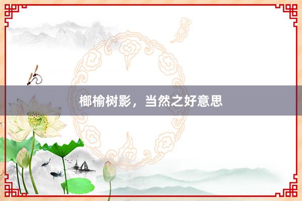 榔榆树影,当然之好意思